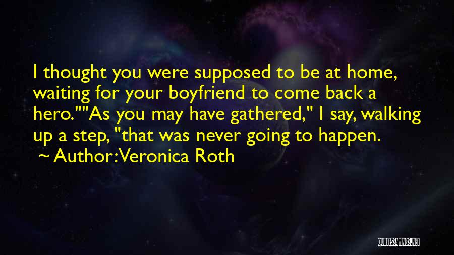 Veronica Roth Quotes: I Thought You Were Supposed To Be At Home, Waiting For Your Boyfriend To Come Back A Hero.as You May