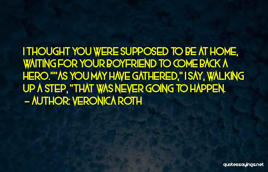 Veronica Roth Quotes: I Thought You Were Supposed To Be At Home, Waiting For Your Boyfriend To Come Back A Hero.as You May