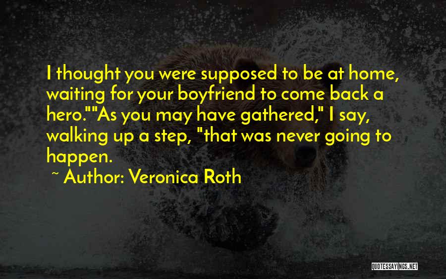 Veronica Roth Quotes: I Thought You Were Supposed To Be At Home, Waiting For Your Boyfriend To Come Back A Hero.as You May