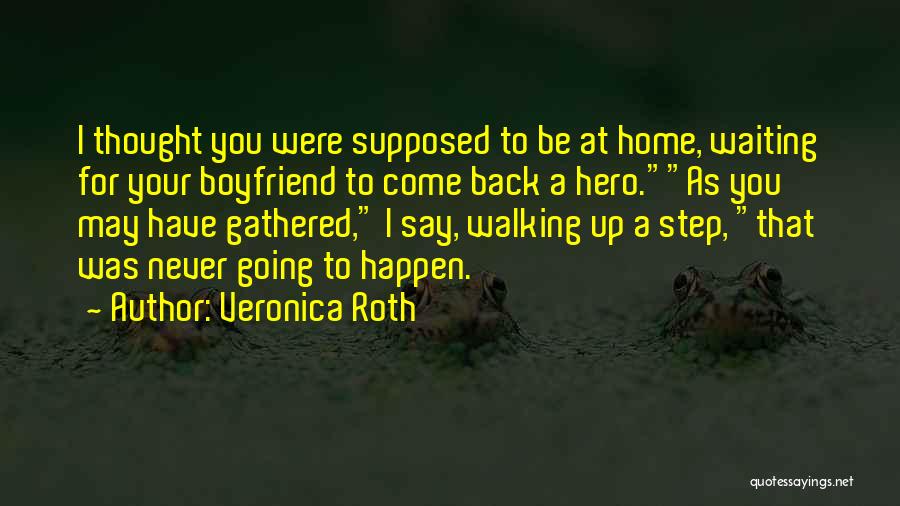 Veronica Roth Quotes: I Thought You Were Supposed To Be At Home, Waiting For Your Boyfriend To Come Back A Hero.as You May