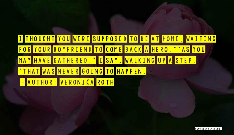 Veronica Roth Quotes: I Thought You Were Supposed To Be At Home, Waiting For Your Boyfriend To Come Back A Hero.as You May