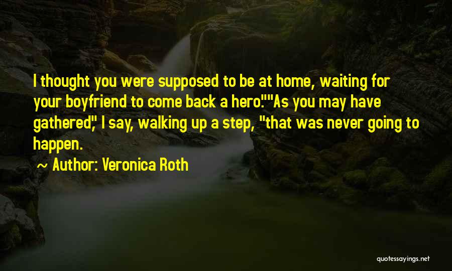 Veronica Roth Quotes: I Thought You Were Supposed To Be At Home, Waiting For Your Boyfriend To Come Back A Hero.as You May