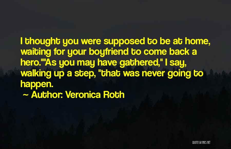Veronica Roth Quotes: I Thought You Were Supposed To Be At Home, Waiting For Your Boyfriend To Come Back A Hero.as You May