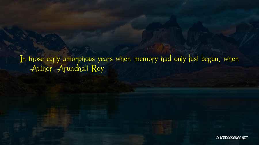 Arundhati Roy Quotes: In Those Early Amorphous Years When Memory Had Only Just Begun, When Life Was Full Of Beginnings And No Ends,