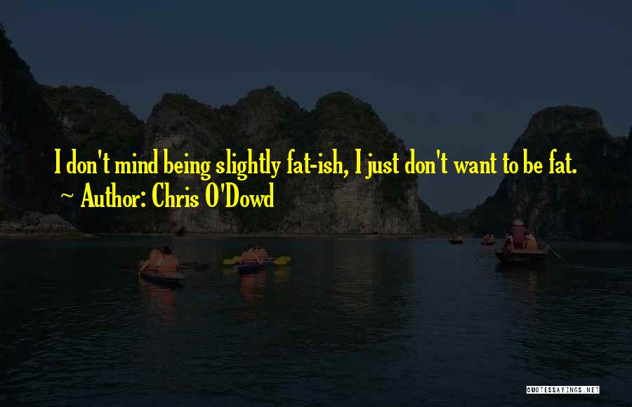 Chris O'Dowd Quotes: I Don't Mind Being Slightly Fat-ish, I Just Don't Want To Be Fat.