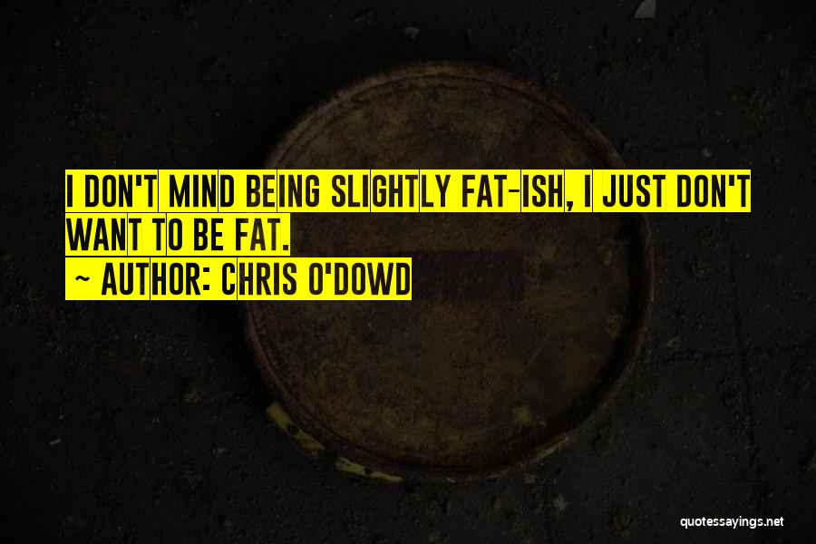 Chris O'Dowd Quotes: I Don't Mind Being Slightly Fat-ish, I Just Don't Want To Be Fat.