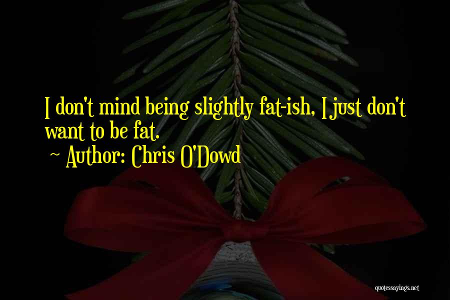 Chris O'Dowd Quotes: I Don't Mind Being Slightly Fat-ish, I Just Don't Want To Be Fat.
