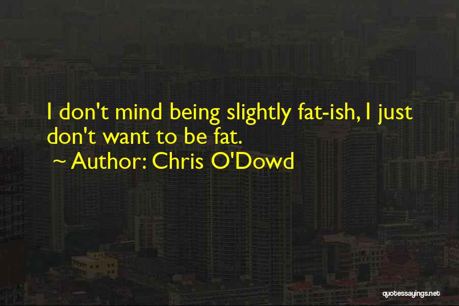 Chris O'Dowd Quotes: I Don't Mind Being Slightly Fat-ish, I Just Don't Want To Be Fat.