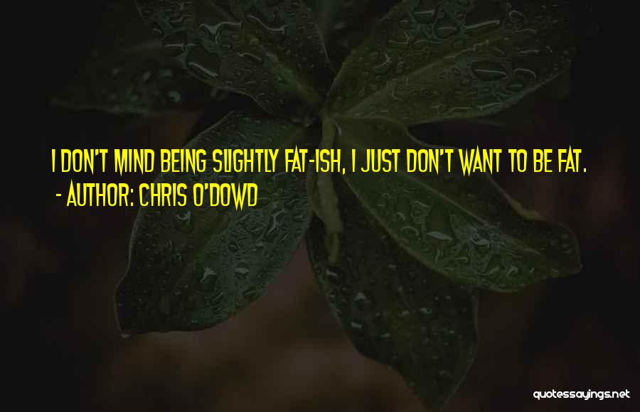 Chris O'Dowd Quotes: I Don't Mind Being Slightly Fat-ish, I Just Don't Want To Be Fat.