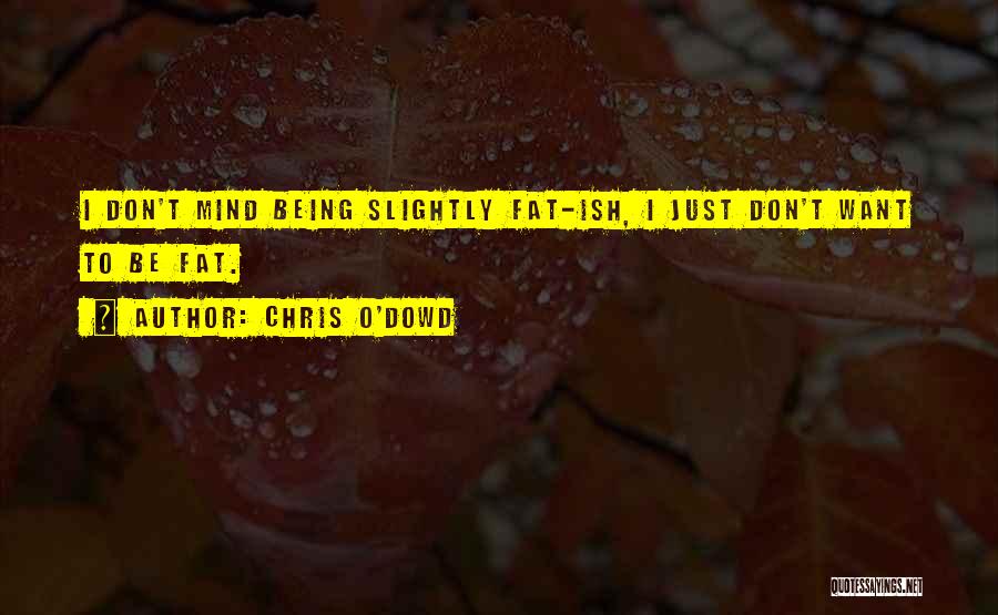 Chris O'Dowd Quotes: I Don't Mind Being Slightly Fat-ish, I Just Don't Want To Be Fat.