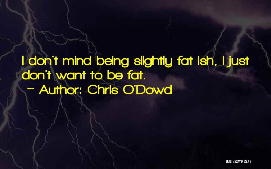 Chris O'Dowd Quotes: I Don't Mind Being Slightly Fat-ish, I Just Don't Want To Be Fat.