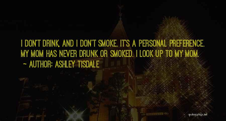 Ashley Tisdale Quotes: I Don't Drink, And I Don't Smoke. It's A Personal Preference. My Mom Has Never Drunk Or Smoked. I Look