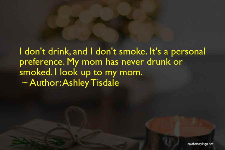 Ashley Tisdale Quotes: I Don't Drink, And I Don't Smoke. It's A Personal Preference. My Mom Has Never Drunk Or Smoked. I Look
