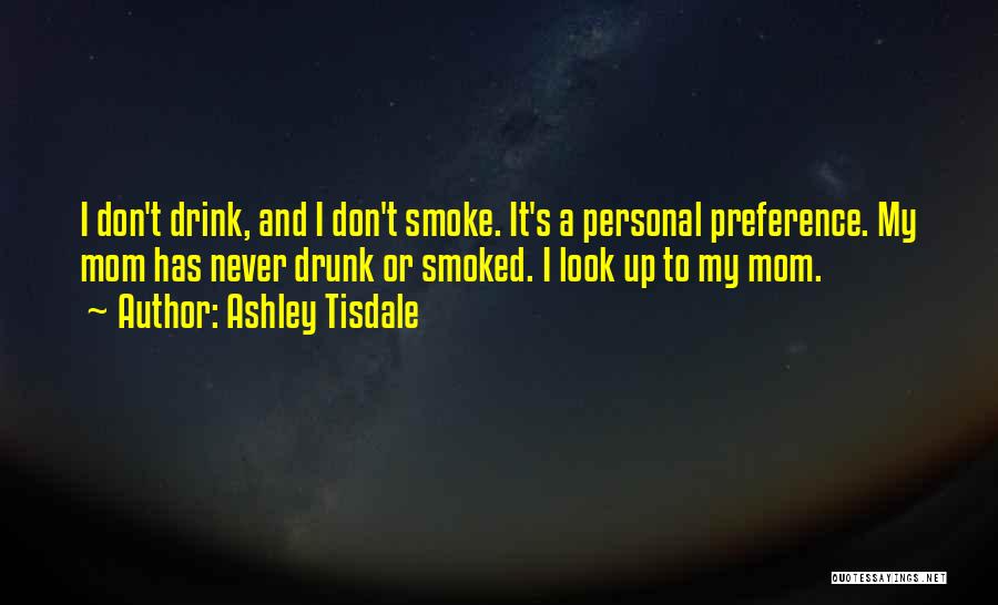 Ashley Tisdale Quotes: I Don't Drink, And I Don't Smoke. It's A Personal Preference. My Mom Has Never Drunk Or Smoked. I Look