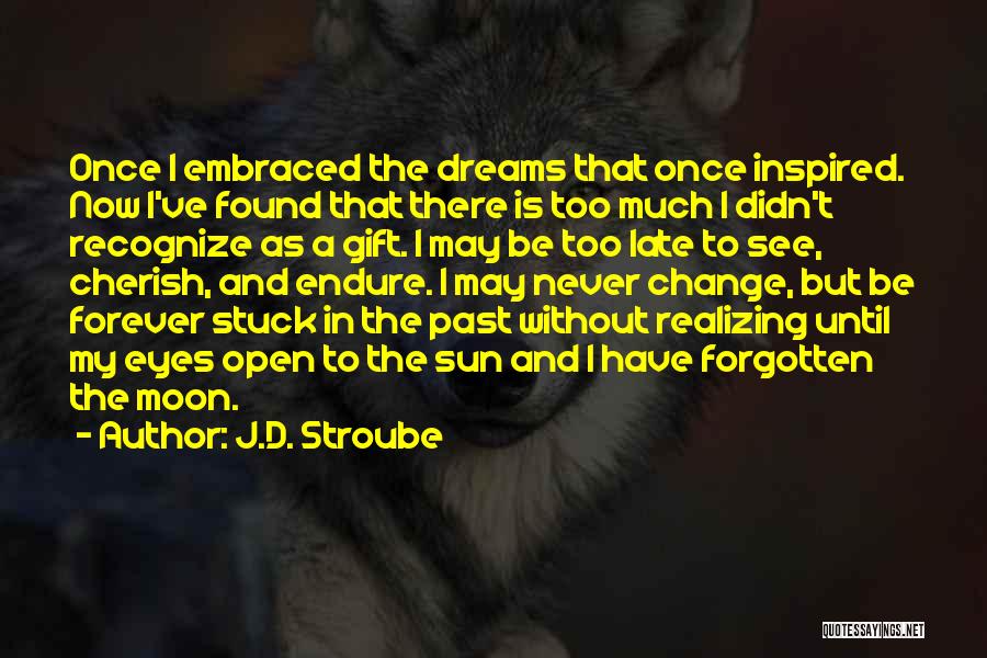 J.D. Stroube Quotes: Once I Embraced The Dreams That Once Inspired. Now I've Found That There Is Too Much I Didn't Recognize As