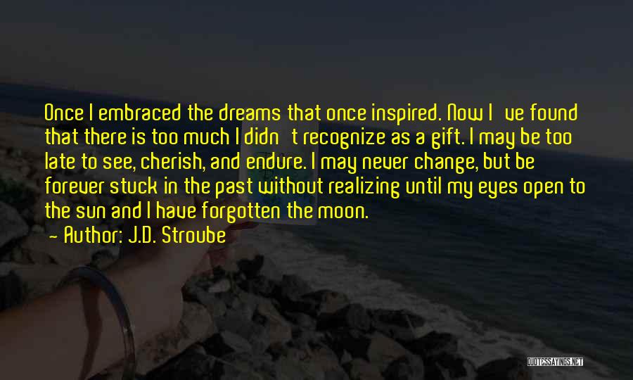 J.D. Stroube Quotes: Once I Embraced The Dreams That Once Inspired. Now I've Found That There Is Too Much I Didn't Recognize As