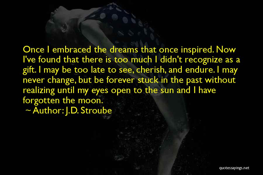 J.D. Stroube Quotes: Once I Embraced The Dreams That Once Inspired. Now I've Found That There Is Too Much I Didn't Recognize As