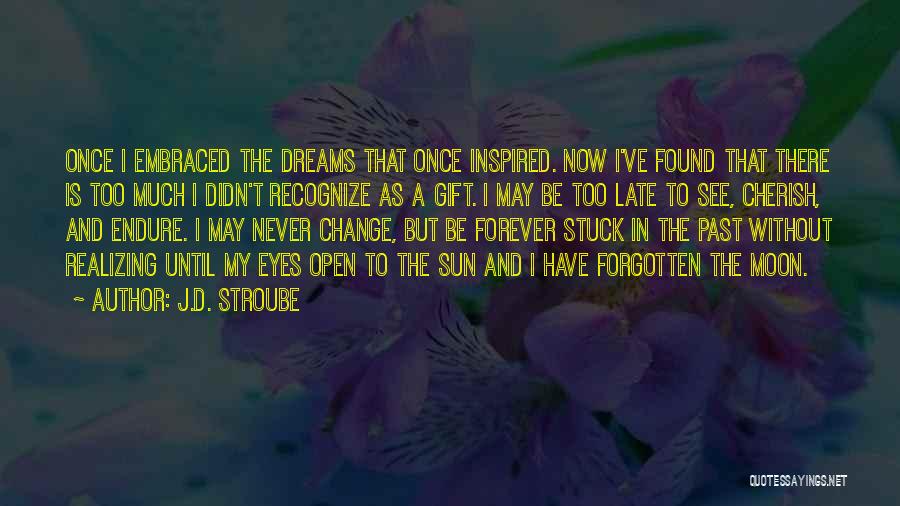 J.D. Stroube Quotes: Once I Embraced The Dreams That Once Inspired. Now I've Found That There Is Too Much I Didn't Recognize As