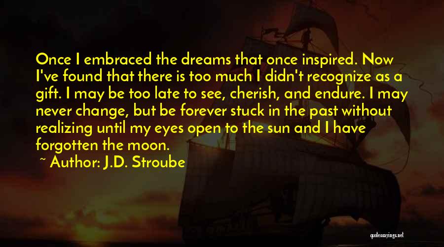 J.D. Stroube Quotes: Once I Embraced The Dreams That Once Inspired. Now I've Found That There Is Too Much I Didn't Recognize As