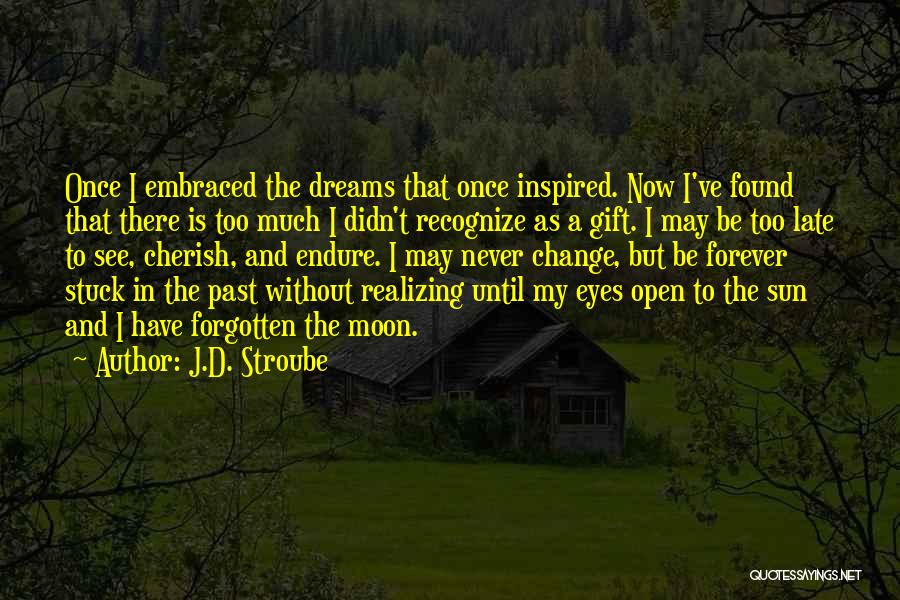 J.D. Stroube Quotes: Once I Embraced The Dreams That Once Inspired. Now I've Found That There Is Too Much I Didn't Recognize As