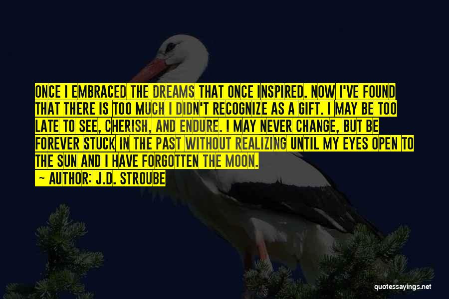 J.D. Stroube Quotes: Once I Embraced The Dreams That Once Inspired. Now I've Found That There Is Too Much I Didn't Recognize As