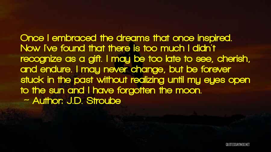 J.D. Stroube Quotes: Once I Embraced The Dreams That Once Inspired. Now I've Found That There Is Too Much I Didn't Recognize As