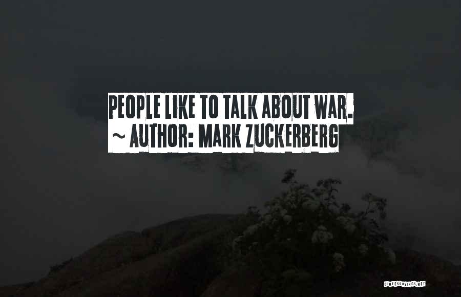 Mark Zuckerberg Quotes: People Like To Talk About War.