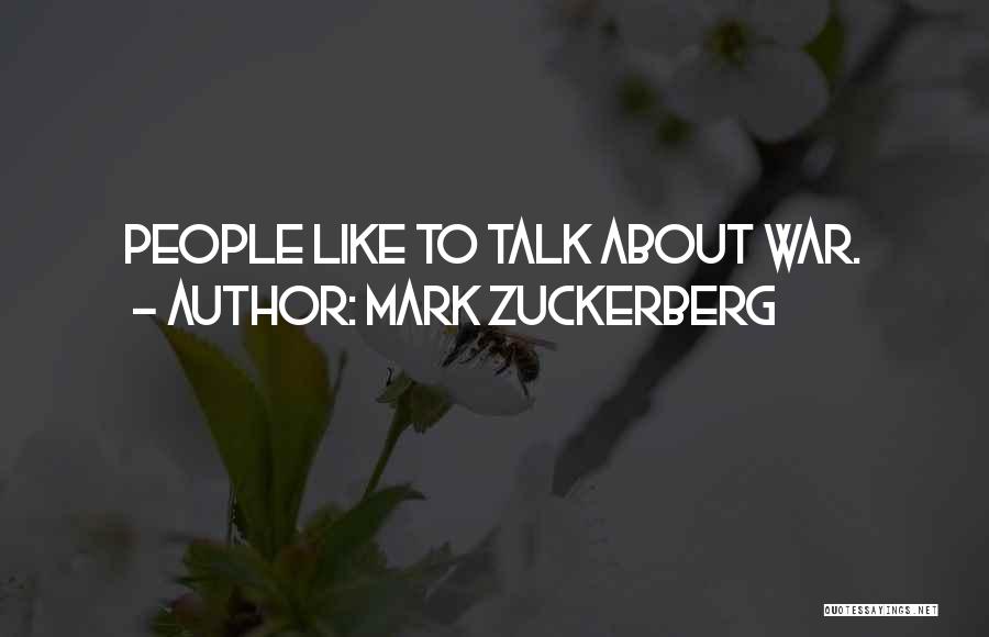 Mark Zuckerberg Quotes: People Like To Talk About War.