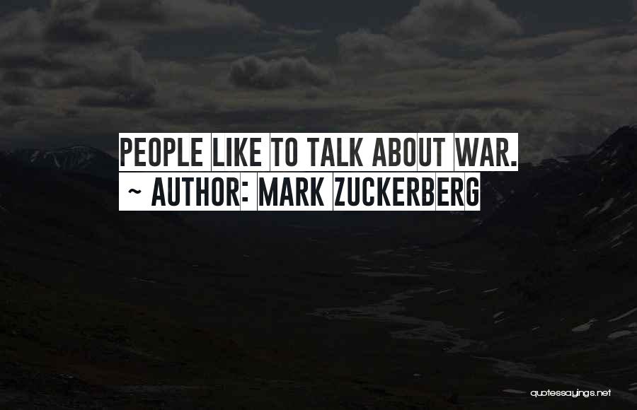 Mark Zuckerberg Quotes: People Like To Talk About War.