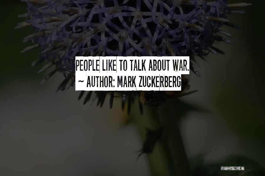 Mark Zuckerberg Quotes: People Like To Talk About War.