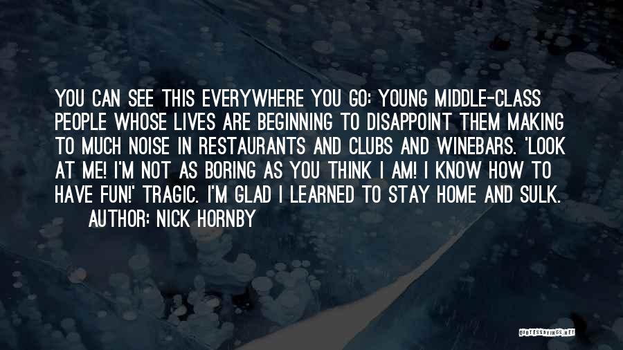 Nick Hornby Quotes: You Can See This Everywhere You Go: Young Middle-class People Whose Lives Are Beginning To Disappoint Them Making To Much