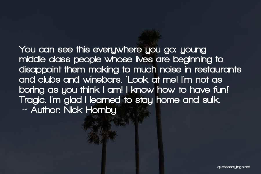 Nick Hornby Quotes: You Can See This Everywhere You Go: Young Middle-class People Whose Lives Are Beginning To Disappoint Them Making To Much