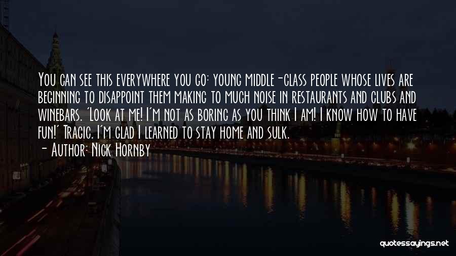 Nick Hornby Quotes: You Can See This Everywhere You Go: Young Middle-class People Whose Lives Are Beginning To Disappoint Them Making To Much