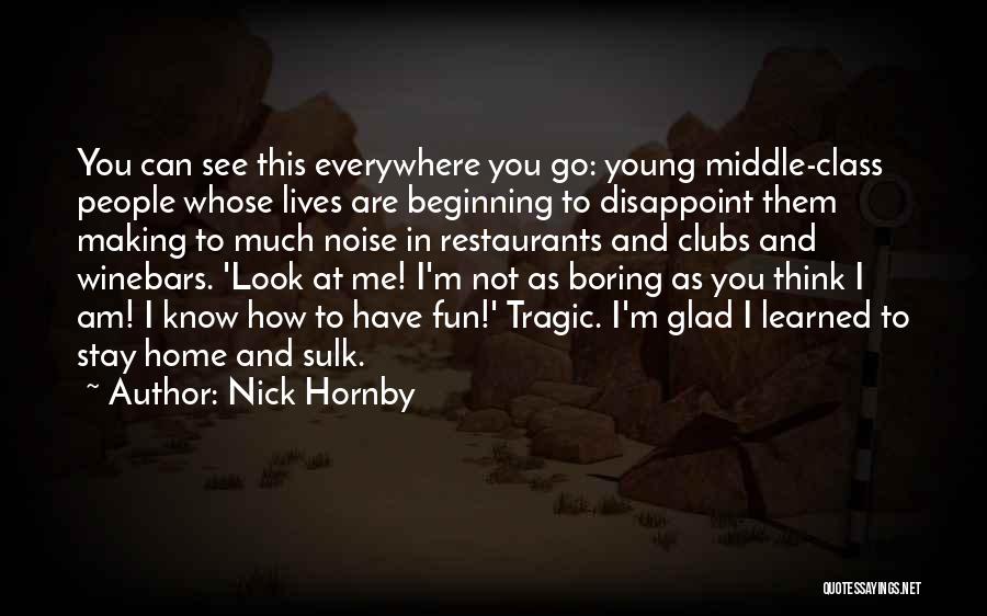 Nick Hornby Quotes: You Can See This Everywhere You Go: Young Middle-class People Whose Lives Are Beginning To Disappoint Them Making To Much
