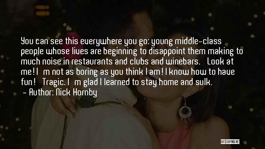 Nick Hornby Quotes: You Can See This Everywhere You Go: Young Middle-class People Whose Lives Are Beginning To Disappoint Them Making To Much