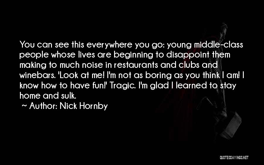 Nick Hornby Quotes: You Can See This Everywhere You Go: Young Middle-class People Whose Lives Are Beginning To Disappoint Them Making To Much