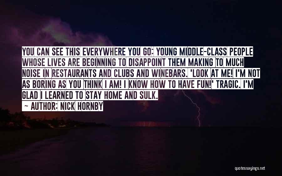 Nick Hornby Quotes: You Can See This Everywhere You Go: Young Middle-class People Whose Lives Are Beginning To Disappoint Them Making To Much