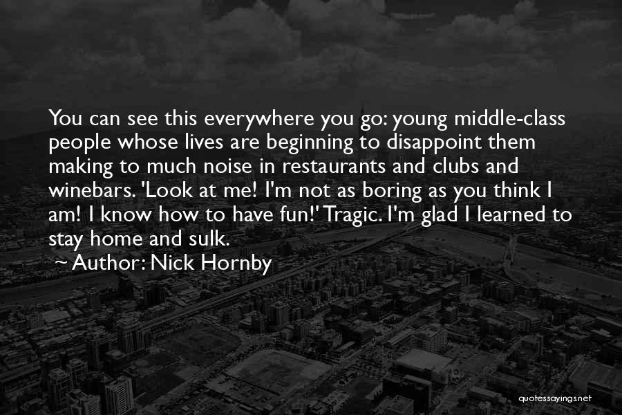 Nick Hornby Quotes: You Can See This Everywhere You Go: Young Middle-class People Whose Lives Are Beginning To Disappoint Them Making To Much