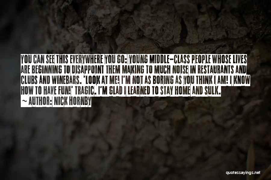 Nick Hornby Quotes: You Can See This Everywhere You Go: Young Middle-class People Whose Lives Are Beginning To Disappoint Them Making To Much