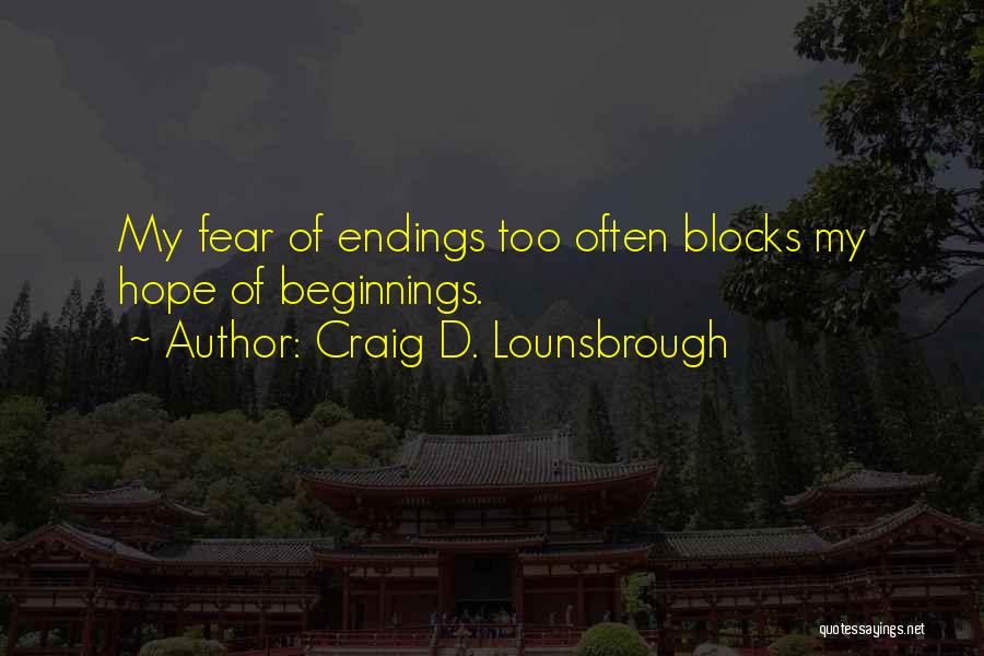 Craig D. Lounsbrough Quotes: My Fear Of Endings Too Often Blocks My Hope Of Beginnings.