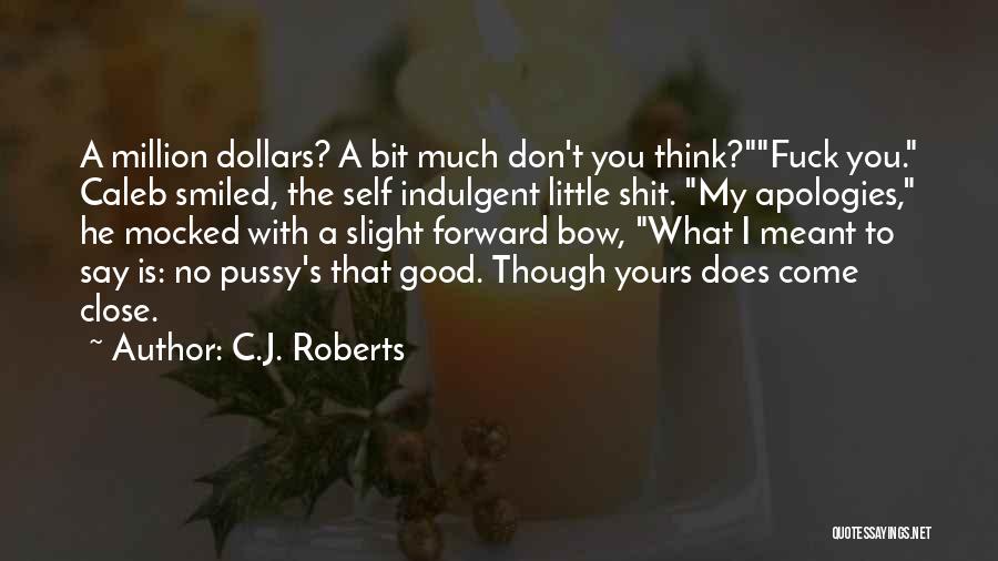 C.J. Roberts Quotes: A Million Dollars? A Bit Much Don't You Think?fuck You. Caleb Smiled, The Self Indulgent Little Shit. My Apologies, He
