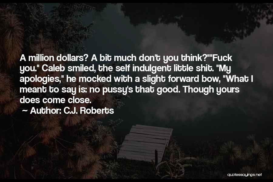 C.J. Roberts Quotes: A Million Dollars? A Bit Much Don't You Think?fuck You. Caleb Smiled, The Self Indulgent Little Shit. My Apologies, He