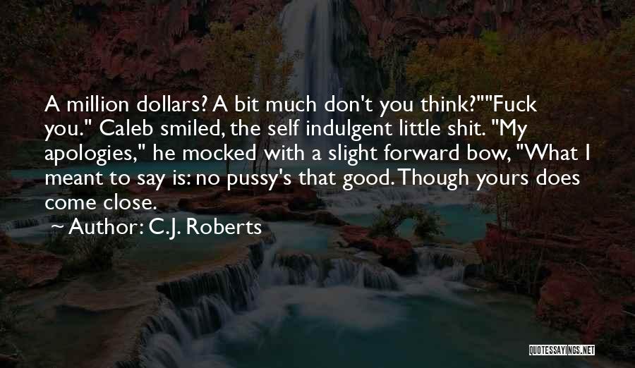 C.J. Roberts Quotes: A Million Dollars? A Bit Much Don't You Think?fuck You. Caleb Smiled, The Self Indulgent Little Shit. My Apologies, He