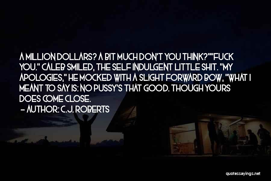 C.J. Roberts Quotes: A Million Dollars? A Bit Much Don't You Think?fuck You. Caleb Smiled, The Self Indulgent Little Shit. My Apologies, He