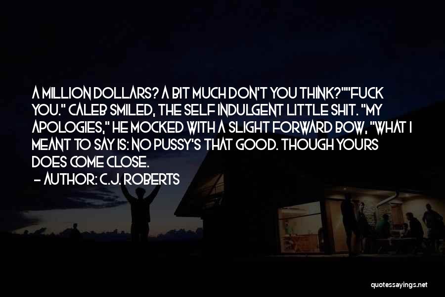 C.J. Roberts Quotes: A Million Dollars? A Bit Much Don't You Think?fuck You. Caleb Smiled, The Self Indulgent Little Shit. My Apologies, He