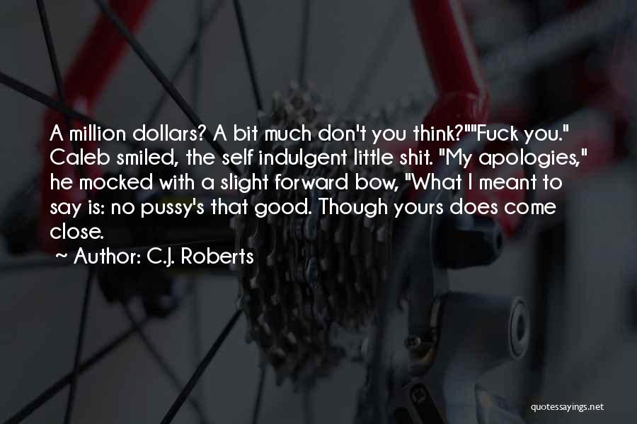 C.J. Roberts Quotes: A Million Dollars? A Bit Much Don't You Think?fuck You. Caleb Smiled, The Self Indulgent Little Shit. My Apologies, He