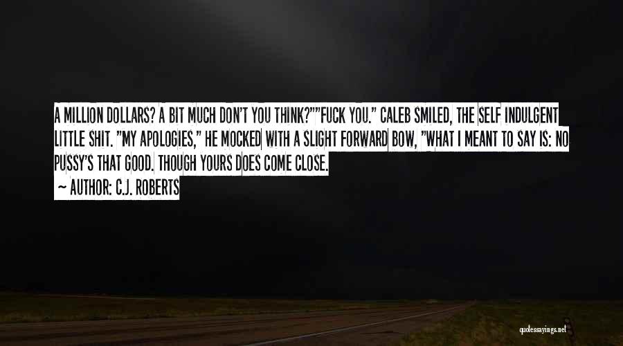 C.J. Roberts Quotes: A Million Dollars? A Bit Much Don't You Think?fuck You. Caleb Smiled, The Self Indulgent Little Shit. My Apologies, He