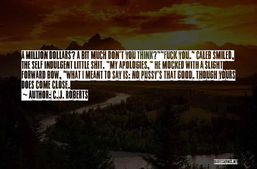 C.J. Roberts Quotes: A Million Dollars? A Bit Much Don't You Think?fuck You. Caleb Smiled, The Self Indulgent Little Shit. My Apologies, He