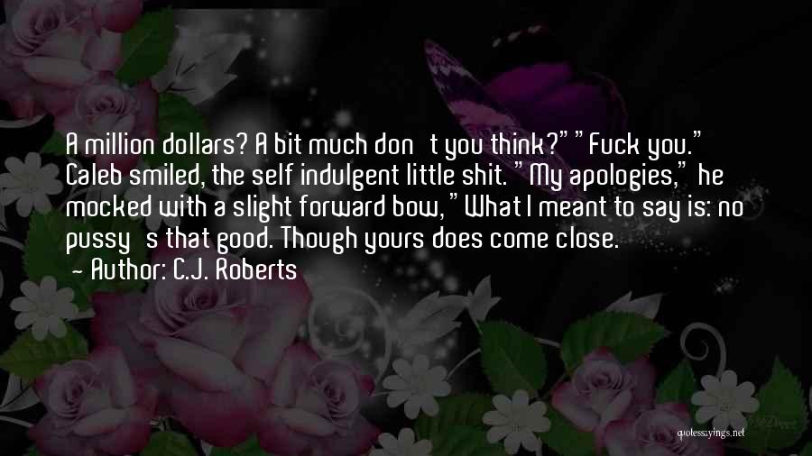 C.J. Roberts Quotes: A Million Dollars? A Bit Much Don't You Think?fuck You. Caleb Smiled, The Self Indulgent Little Shit. My Apologies, He