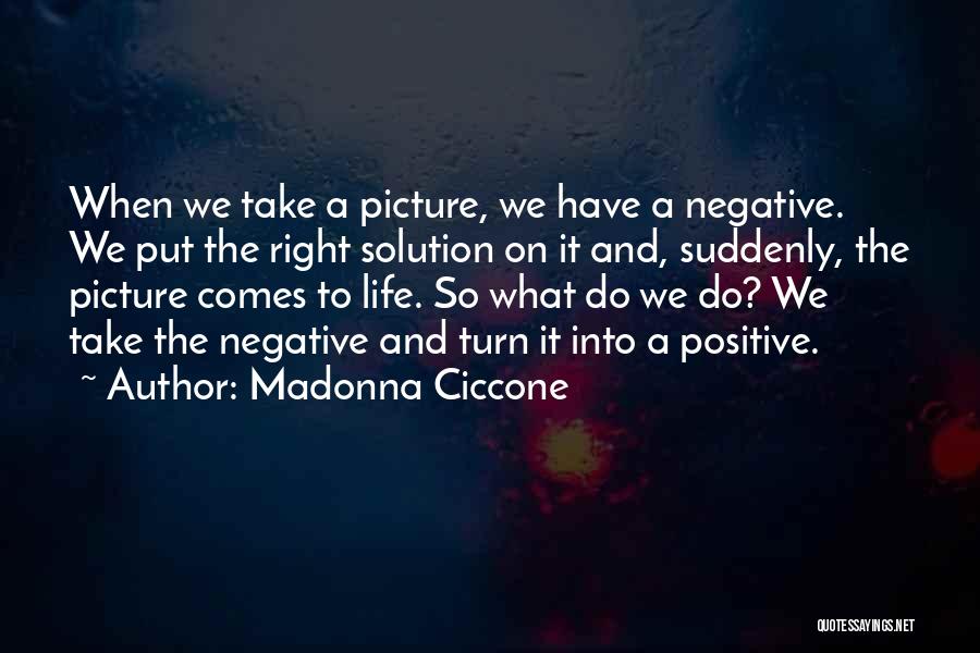 Madonna Ciccone Quotes: When We Take A Picture, We Have A Negative. We Put The Right Solution On It And, Suddenly, The Picture